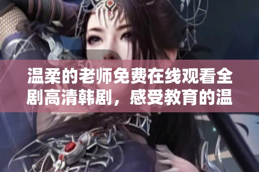 温柔的老师免费在线观看全剧高清韩剧，感受教育的温暖与爱意