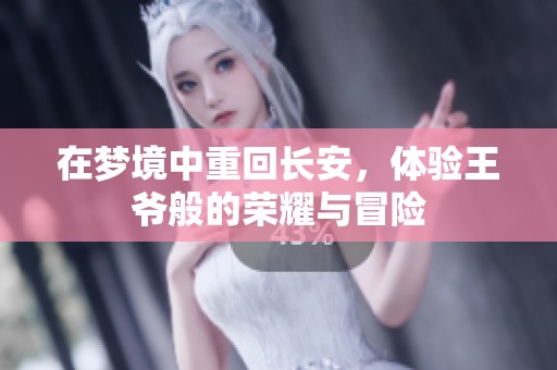 在梦境中重回长安，体验王爷般的荣耀与冒险