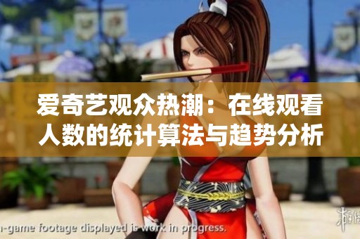 爱奇艺观众热潮：在线观看人数的统计算法与趋势分析