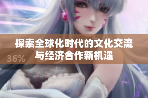 探索全球化时代的文化交流与经济合作新机遇