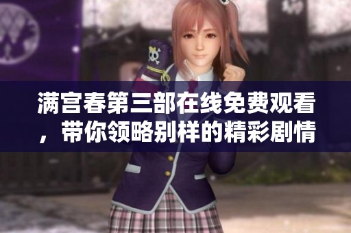 满宫春第三部在线免费观看，带你领略别样的精彩剧情与浪漫情感