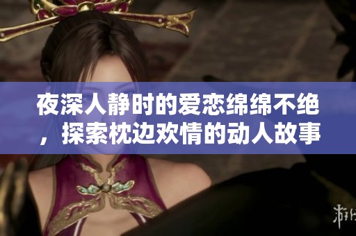 夜深人静时的爱恋绵绵不绝，探索枕边欢情的动人故事
