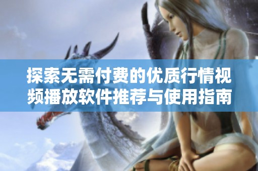 探索无需付费的优质行情视频播放软件推荐与使用指南