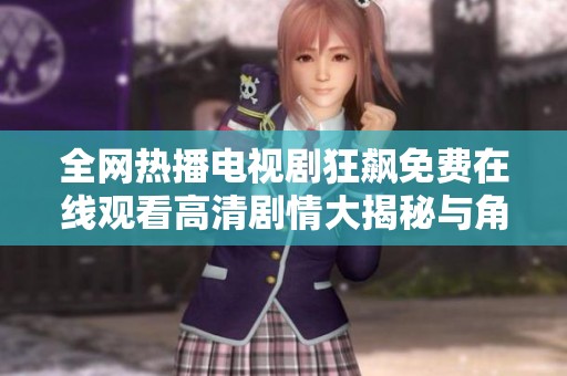 全网热播电视剧狂飙免费在线观看高清剧情大揭秘与角色分析