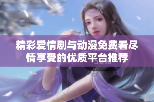 精彩爱情剧与动漫免费看尽情享受的优质平台推荐