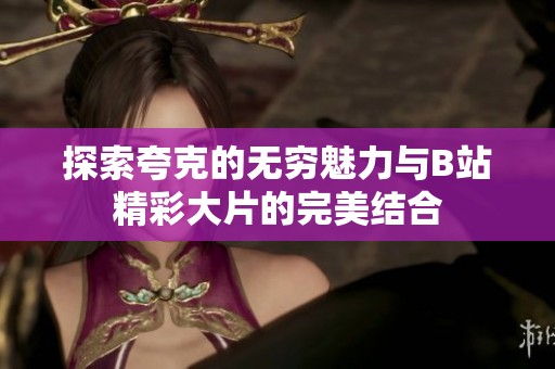 探索夸克的无穷魅力与B站精彩大片的完美结合