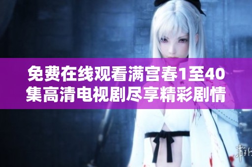 免费在线观看满宫春1至40集高清电视剧尽享精彩剧情