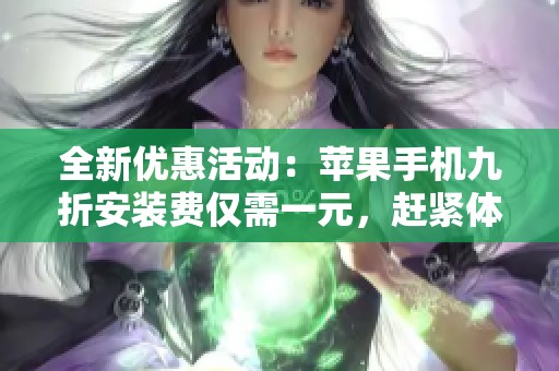 全新优惠活动：苹果手机九折安装费仅需一元，赶紧体验吧！