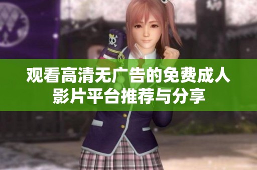 观看高清无广告的免费成人影片平台推荐与分享