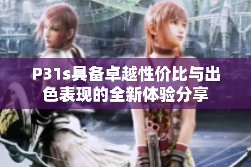 P31s具备卓越性价比与出色表现的全新体验分享