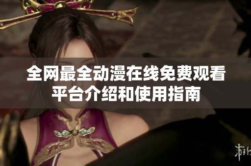 全网最全动漫在线免费观看平台介绍和使用指南