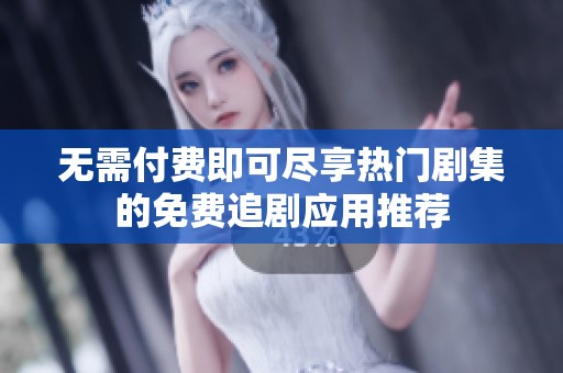 无需付费即可尽享热门剧集的免费追剧应用推荐