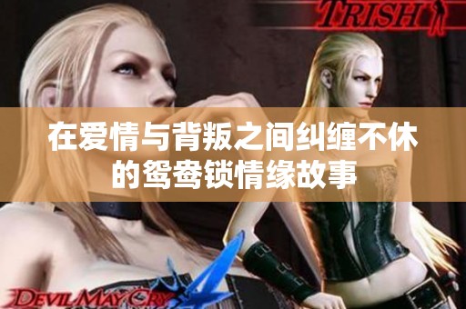 在爱情与背叛之间纠缠不休的鸳鸯锁情缘故事