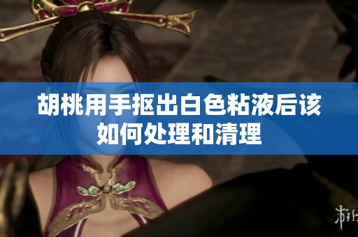 胡桃用手抠出白色粘液后该如何处理和清理