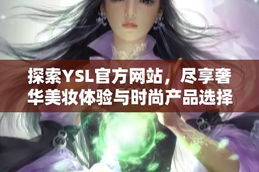 探索YSL官方网站，尽享奢华美妆体验与时尚产品选择