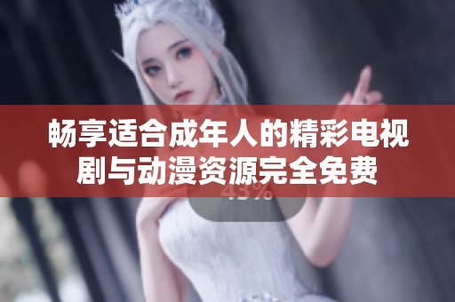 畅享适合成年人的精彩电视剧与动漫资源完全免费
