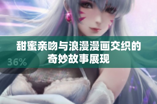 甜蜜亲吻与浪漫漫画交织的奇妙故事展现