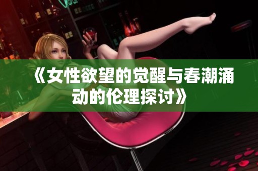 《女性欲望的觉醒与春潮涌动的伦理探讨》