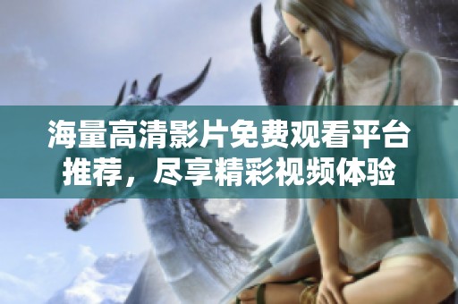 海量高清影片免费观看平台推荐，尽享精彩视频体验