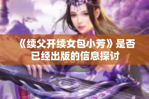 《续父开续女包小芳》是否已经出版的信息探讨