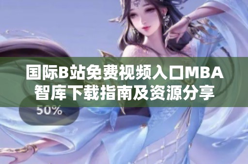 国际B站免费视频入口MBA智库下载指南及资源分享