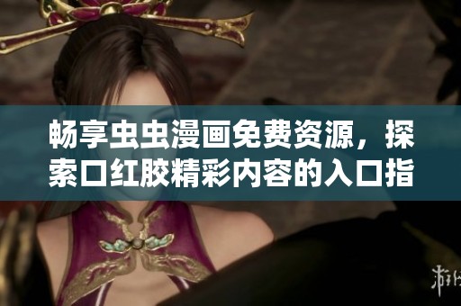 畅享虫虫漫画免费资源，探索口红胶精彩内容的入口指南