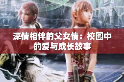 深情相伴的父女情：校园中的爱与成长故事