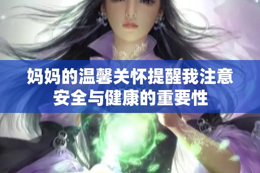 妈妈的温馨关怀提醒我注意安全与健康的重要性