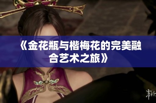 《金花瓶与楷梅花的完美融合艺术之旅》