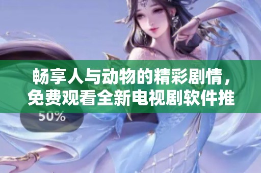畅享人与动物的精彩剧情，免费观看全新电视剧软件推荐