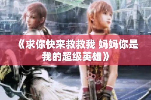 《求你快来救救我 妈妈你是我的超级英雄》