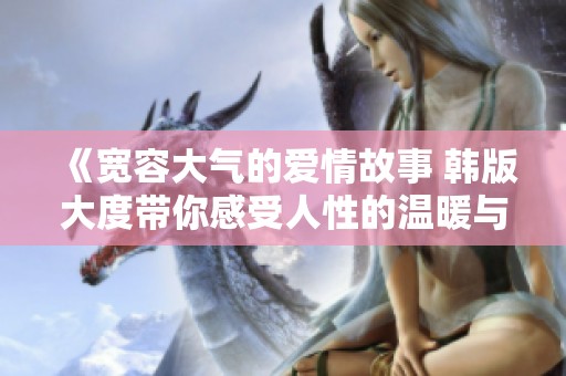 《宽容大气的爱情故事 韩版大度带你感受人性的温暖与深度》