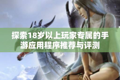 探索18岁以上玩家专属的手游应用程序推荐与评测