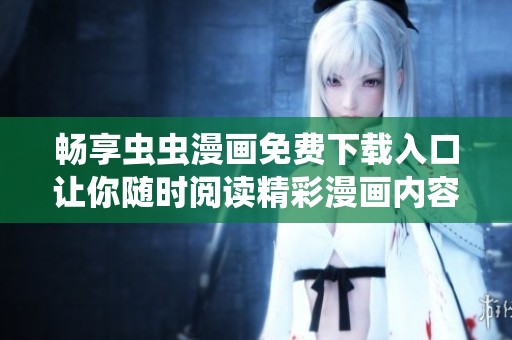 畅享虫虫漫画免费下载入口让你随时阅读精彩漫画内容