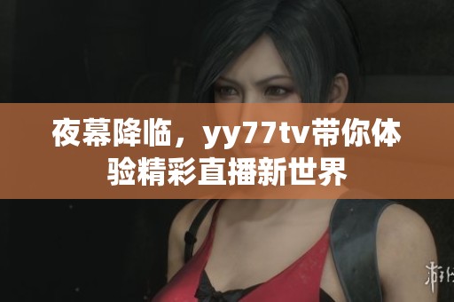 夜幕降临，yy77tv带你体验精彩直播新世界