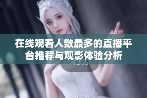 在线观看人数最多的直播平台推荐与观影体验分析