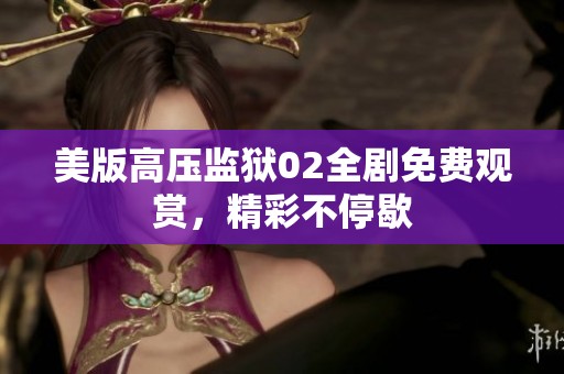 美版高压监狱02全剧免费观赏，精彩不停歇