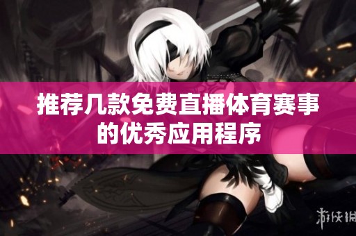 推荐几款免费直播体育赛事的优秀应用程序