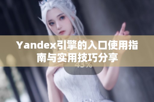 Yandex引擎的入口使用指南与实用技巧分享