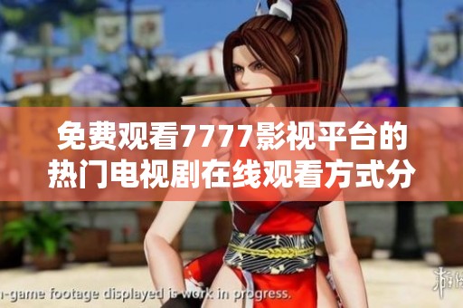 免费观看7777影视平台的热门电视剧在线观看方式分享