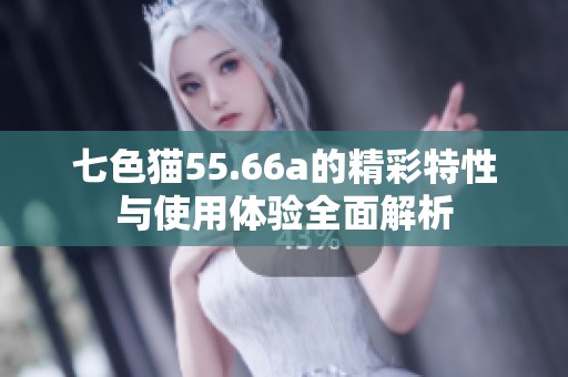 七色猫55.66a的精彩特性与使用体验全面解析