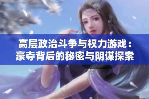 高层政治斗争与权力游戏：豪夺背后的秘密与阴谋探索