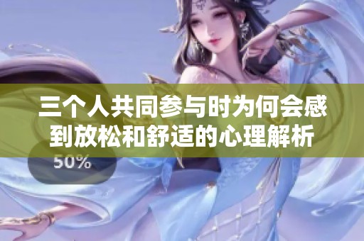 三个人共同参与时为何会感到放松和舒适的心理解析