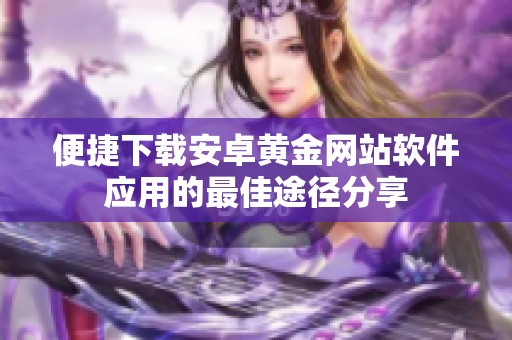 便捷下载安卓黄金网站软件应用的最佳途径分享