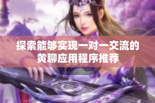 探索能够实现一对一交流的黄聊应用程序推荐