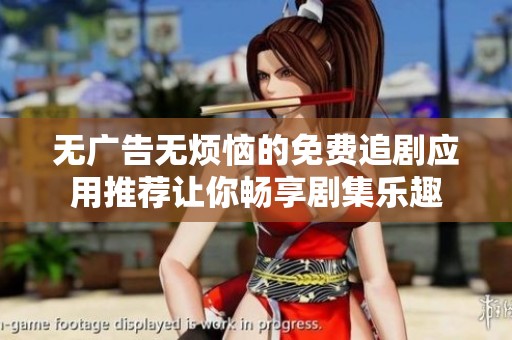 无广告无烦恼的免费追剧应用推荐让你畅享剧集乐趣