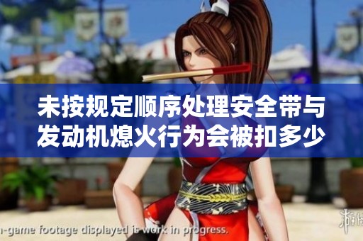 未按规定顺序处理安全带与发动机熄火行为会被扣多少分