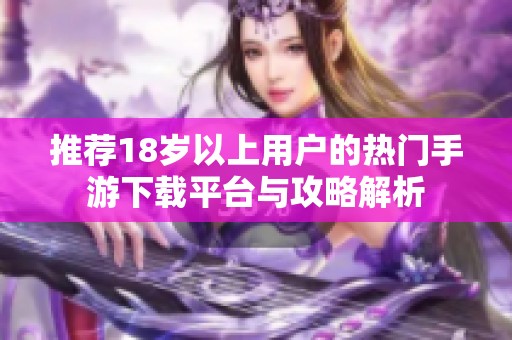 推荐18岁以上用户的热门手游下载平台与攻略解析