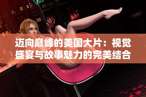 迈向巅峰的美国大片：视觉盛宴与故事魅力的完美结合