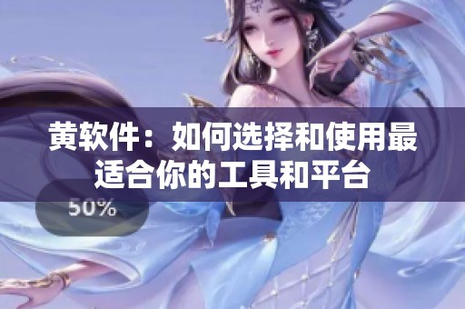 黄软件：如何选择和使用最适合你的工具和平台